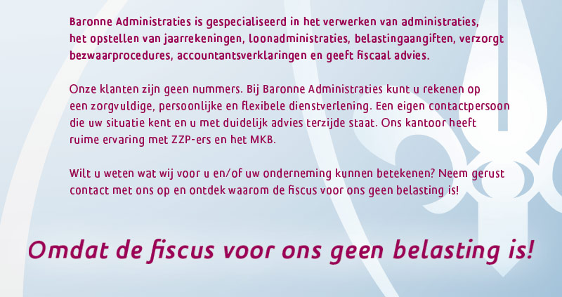 Baronne Administraties is gespecialiseerd in het verwerken van administraties, het opstellen van jaarrekeningen, loonadministraties, belastingaangiften, verzorgt bezwaarprocedures, accountantsverklaringen en geeft fiscaal advies.